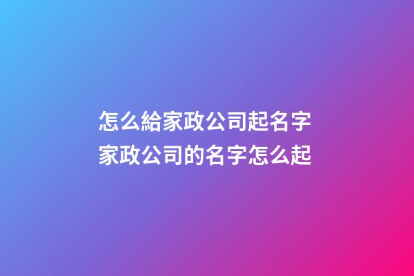 怎么給家政公司起名字 家政公司的名字怎么起-第1張-公司起名-玄機派